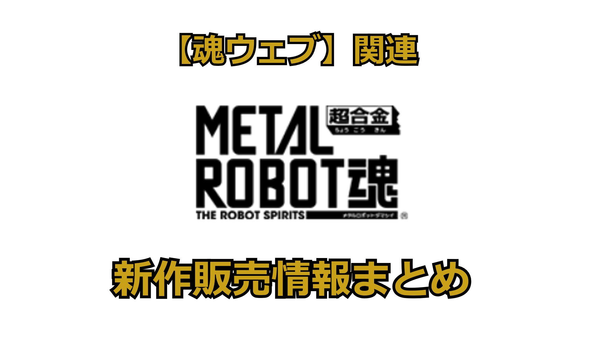 METAL ROBOT魂】新作販売情報まとめ（作成中）｜淡々と日常ブログ